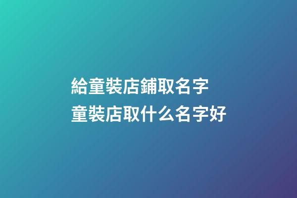 給童裝店鋪取名字 童裝店取什么名字好-第1張-店鋪起名-玄機(jī)派
